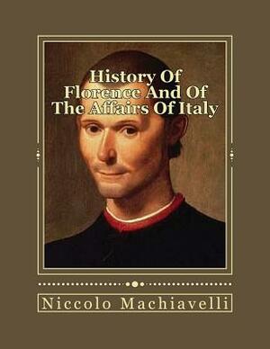 History Of Florence And Of The Affairs Of Italy: From The Earliest Times To The Death Of Lorenzo The Magnificent by Niccolò Machiavelli