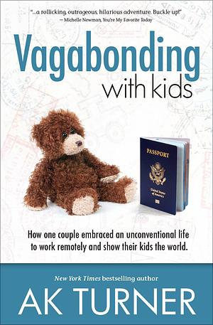 Vagabonding With Kids: The Uncensored, Awkward, and Raucous Pursuit of Family World Travel by A.K. Turner, A.K. Turner