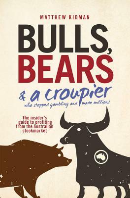 Bulls, Bears & a Croupier: The Insider's Guide to Profiting from the Australian Stockmarket by Matthew Kidman