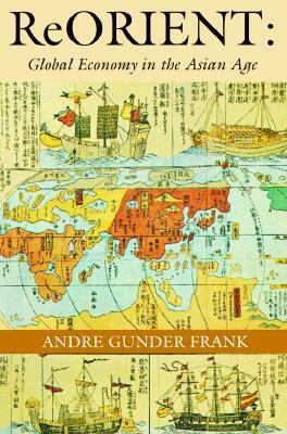 ReORIENT: Global Economy in the Asian Age by André Gunder Frank