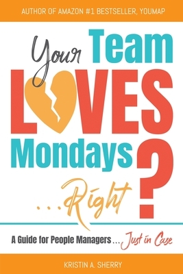 Your Team Loves Mondays...Right? by Kristin A. Sherry