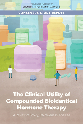 The Clinical Utility of Compounded Bioidentical Hormone Therapy: A Review of Safety, Effectiveness, and Use by Board on Health Sciences Policy, National Academies of Sciences Engineeri, Health and Medicine Division