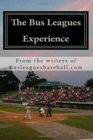 The Bus Leagues Experience: Minor League Baseball Through The Eyes Of Those Who Live It by Chris Fee, Michael Lortz, Andrew Rosin, Brian Moynahan, Bus Leagues Baseball, Eric Angevine