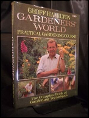 Gardners' World Practical Gardening Course: The Complete Book of Techniques by Geoff Hamilton