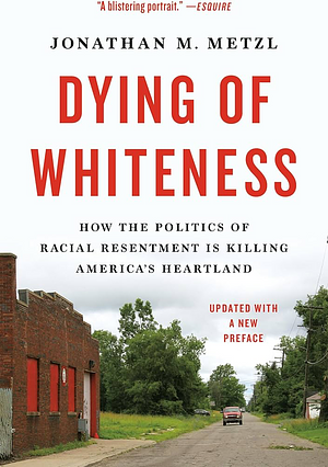 Dying of Whiteness: How the Politics of Racial Resentment Is Killing America's Heartland by Jonathan M. Metzl