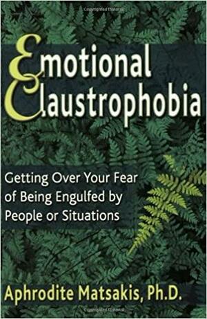 Emotional Claustrophobia: Getting Over Your Fear of Being Engulfed by People Or Situations by Aphrodite Matsakis