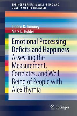 Emotional Processing Deficits and Happiness: Assessing the Measurement, Correlates, and Well-Being of People with Alexithymia by Mark D. Holder, Linden R. Timoney