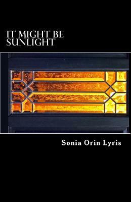 It Might be Sunlight by Sonia Orin Lyris