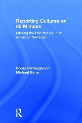 Reporting Cultures on 60 Minutes: Missing the Finnish Line in an American Newscast by Donal Carbaugh, Michael Berry
