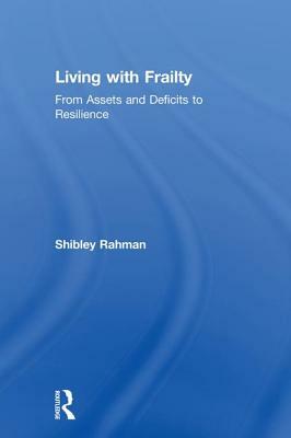 Living with Frailty: From Assets and Deficits to Resilience by Shibley Rahman