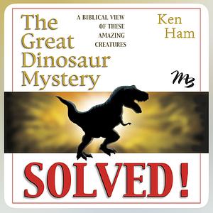 The Great Dinosaur Mystery Solved: A Biblical View of These Amazing Creatures by Ken Ham