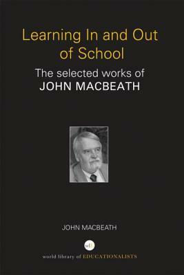 Learning In and Out of School: The selected works of John MacBeath by John Macbeath