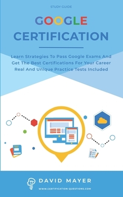 Google Certification: Learn strategies to pass google exams and get the best certifications for you career real and unique practice tests in by David Mayer