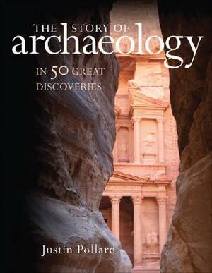 The Story of Archaeology: In 50 Great Discoveries by Justin Pollard