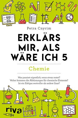 Erklärs mir, als wäre ich 5 - Chemie: Der Nachfolger zum SPIEGEL-Bestseller. Das perfekte Geschenk für Eltern, Lehrer und alle Neugierigen by Petra Cnyrim