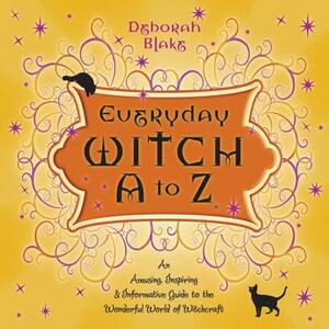Everyday Witch A to Z: An Amusing, Inspiring & Informative Guide to the Wonderful World of Witchcraft by Deborah Blake