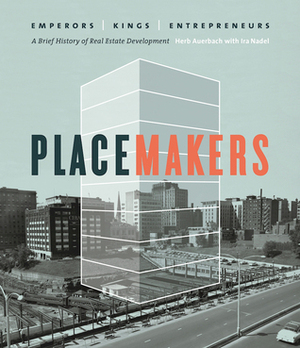 Placemakers: Emperors, Kings, Entrepreneurs - A Brief History of Real Estate Development by Herb Auerbach, Ira Nadel