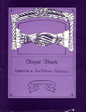 Clasped Hands: Symbolism in New Orleans Cemeteries by Leonard V. Huber