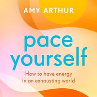 Pace Yourself: How to Have Energy in an Exhausting World by Amy Arthur