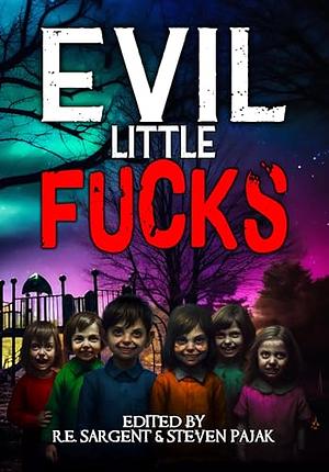 Evil Little Fucks by Steven Pajak, R.E. Sargent