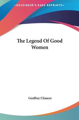 The Legend Of Good Women by Geoffrey Chaucer