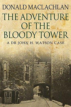 The Adventure of the Bloody Tower: Dr. John H. Watson's First Case by Donald MacLachlan, Donald MacLachlan
