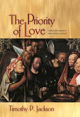 The Priority of Love: Christian Charity and Social Justice by Timothy P. Jackson