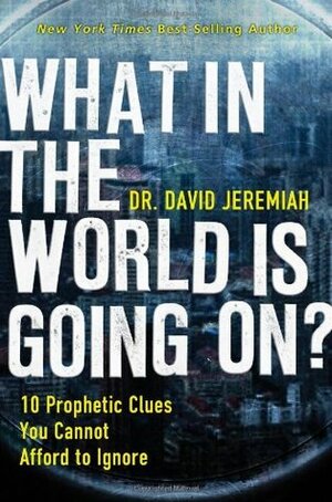 What in the World Is Going On?: 10 Prophetic Clues You Cannot Afford to Ignore by David Jeremiah