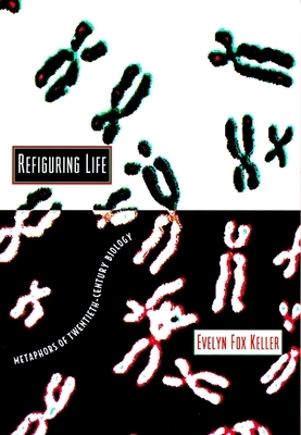 Refiguring Life: Metaphors of Twentieth-Century Biology by Evelyn Fox Keller