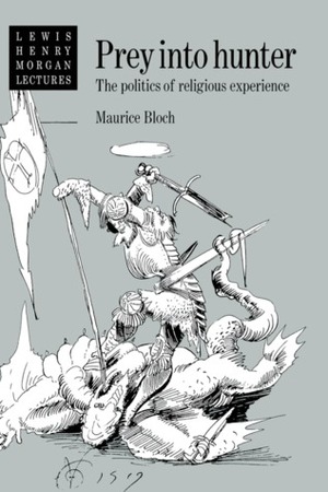 Prey into Hunter: The Politics of Religious Experience by Alfred Harris, Maurice Bloch