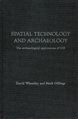 Spatial Technology and Archaeology: The Archaeological Applications of GIS by Mark Gillings, David Wheatley