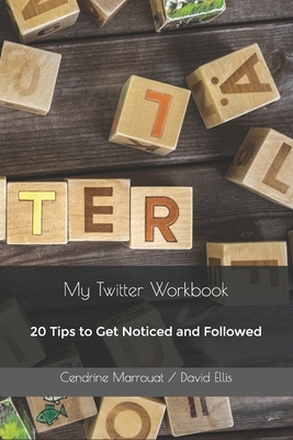 My Twitter Workbook: 20 Tips to Get Noticed and Followed by Cendrine Marrouat, David Ellis