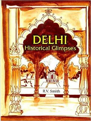 Delhi: Historical Glimpses by R.V. Smith