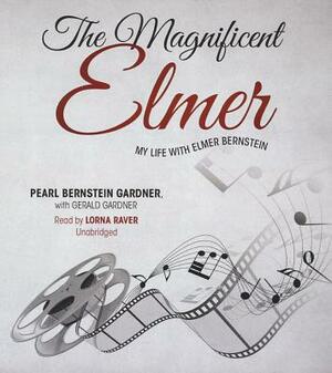 The Magnificent Elmer: My Life with Elmer Bernstein by Gerald Gardner, Pearl Bernstein Gardner