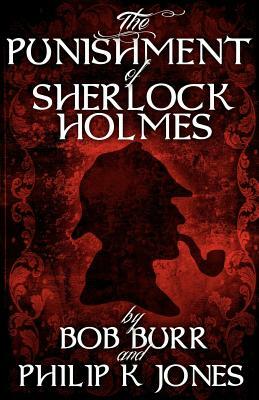 The Punishment of Sherlock Holmes by Philip K. Jones, Bob Burr