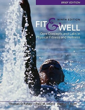 Fit & Well: Core Concepts and Labs in Physical Fitness and Wellness, Brief Edition by Thomas D. Fahey, Paul M. Insel, Walton T. Roth