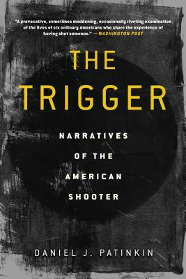 The Trigger: Narratives of the American Shooter by Daniel J. Patinkin