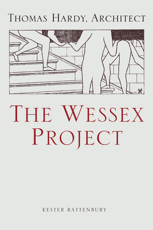 The Wessex Project: Thomas Hardy, Architect by Kester Rattenbury