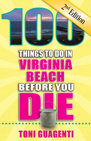 100 Things to Do in Virginia Beach Before You Die by Toni Guagenti