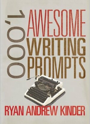 1,000 Awesome Writing Prompts by Ryan Andrew Kinder