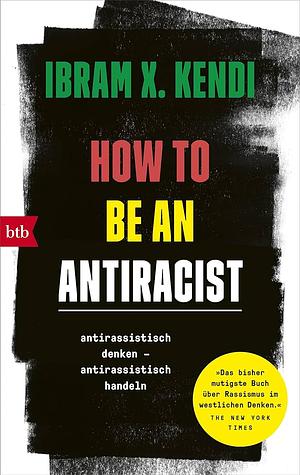 How To Be an Antiracist: antirassistisch denken - antirassistisch handeln by Ibram X. Kendi