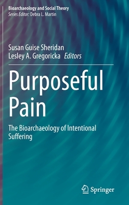 Purposeful Pain: The Bioarchaeology of Intentional Suffering by 