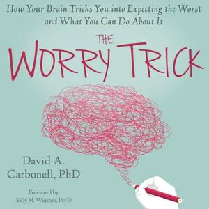 The Worry Trick: How Your Brain Tricks You Into Expecting the Worst and What You Can Do about It by David A. Carbonell