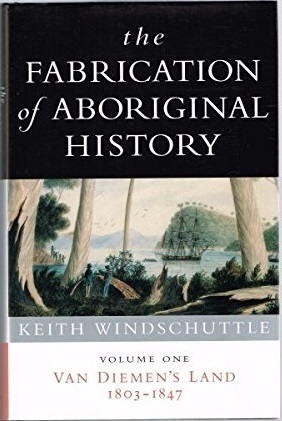 The Fabrication Of Aboriginal History: Volume One: Van Diemen's Land 1803-1847 by Keith Windschuttle