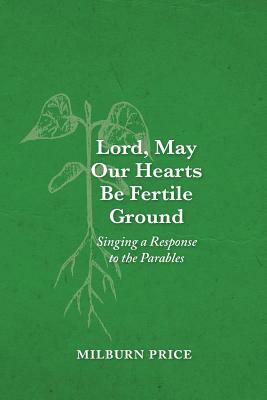 Lord, May Our Hearts Be Fertile Ground: Singing a Response to the Parables by Milburn Price