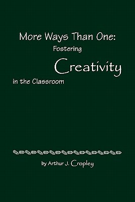 More Ways Than One: Fostering Creativity in the Classroom by Arthur J. Cropley