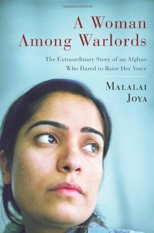 A Woman Among Warlords: The Extraordinary Story of an Afghan Who Dared to Raise Her Voice by Malalai Joya