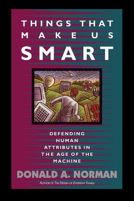 Things That Make Us Smart: Defending Human Attributes in the Age of the Machine by Tamara Dunaeff, Don Norman