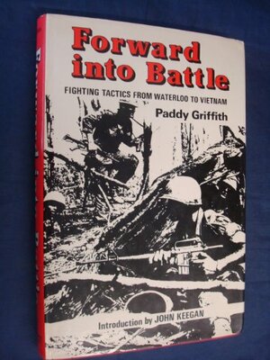 Forward into Battle: Fighting Tactics From Waterloo To Vietnam by Paddy Griffith