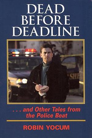 Dead Before Deadline: ...And Other Tales from the Police Beat (Ohio History and Culture by Robin Yocum, Robin Yocum